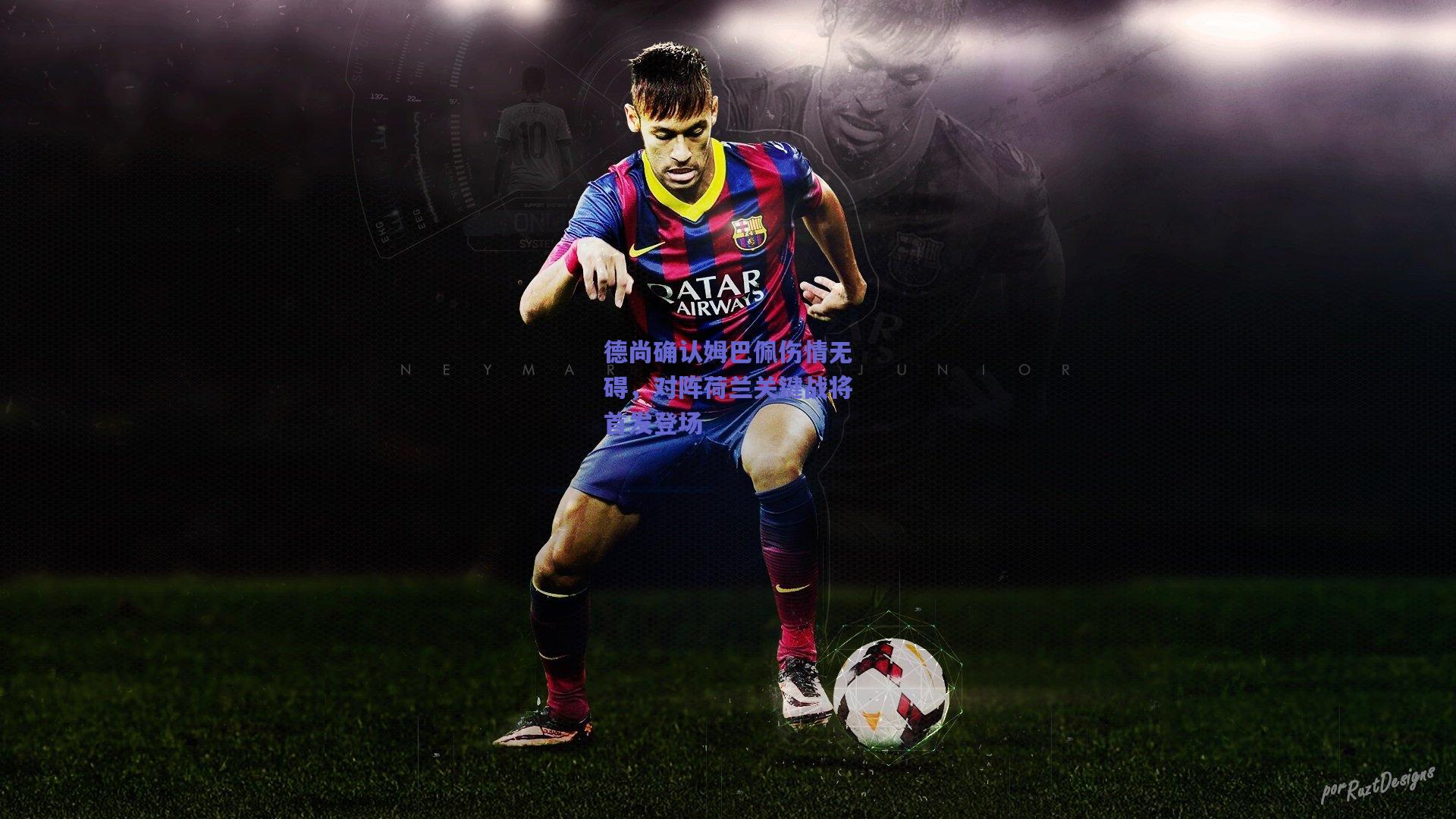 德尚确认姆巴佩伤情无碍,对阵荷兰关键战将首发登场