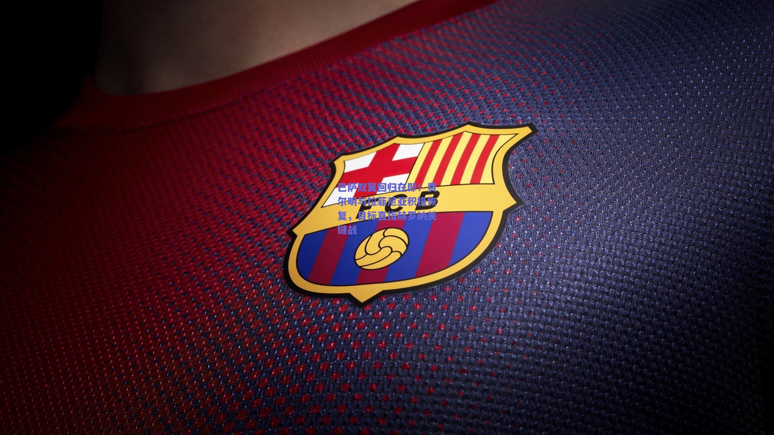 巴萨双翼回归在即！费尔明与拉菲尼亚积极恢复，目标直指赫罗纳关键战