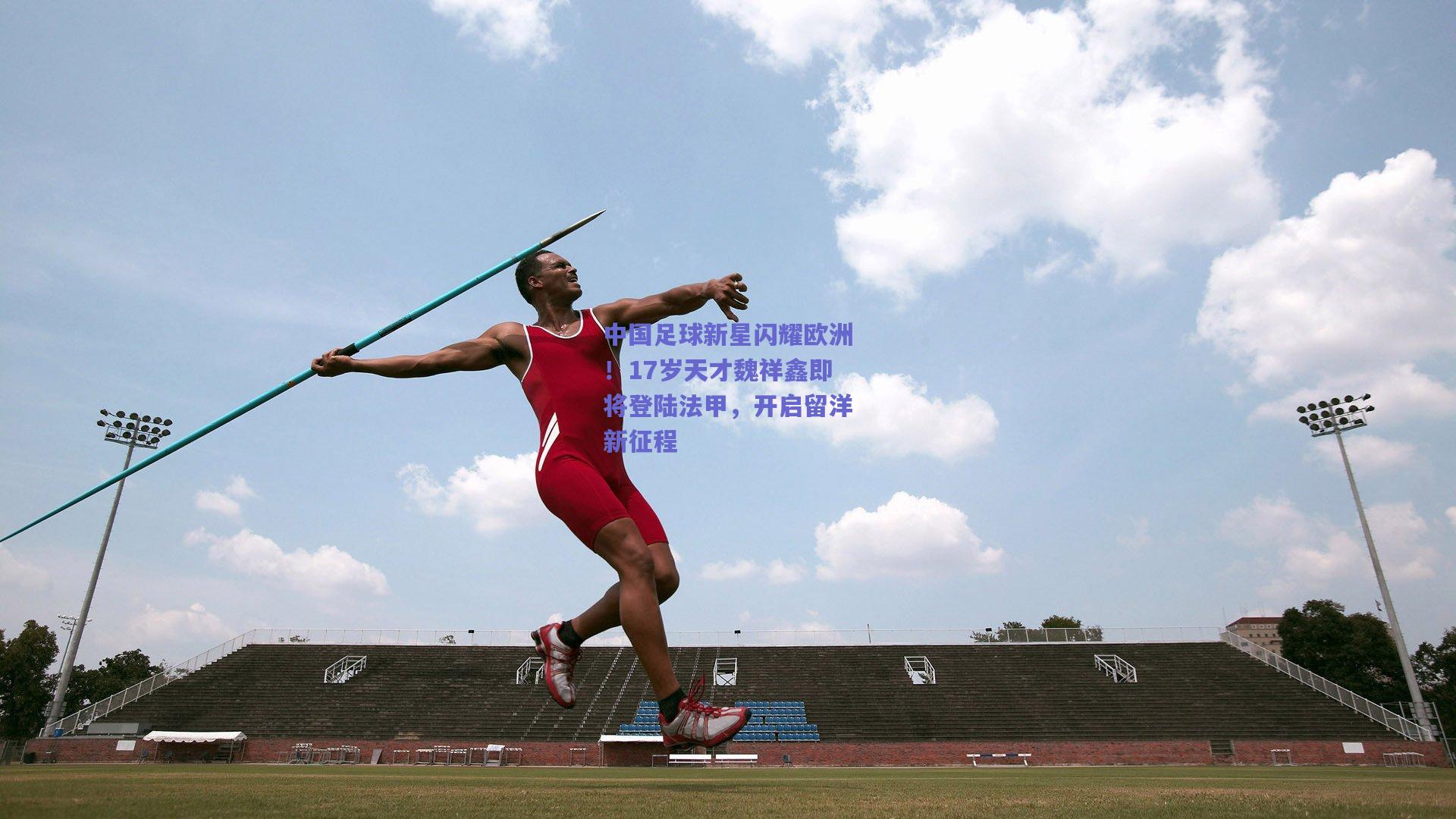 中国足球新星闪耀欧洲！17岁天才魏祥鑫即将登陆法甲，开启留洋新征程