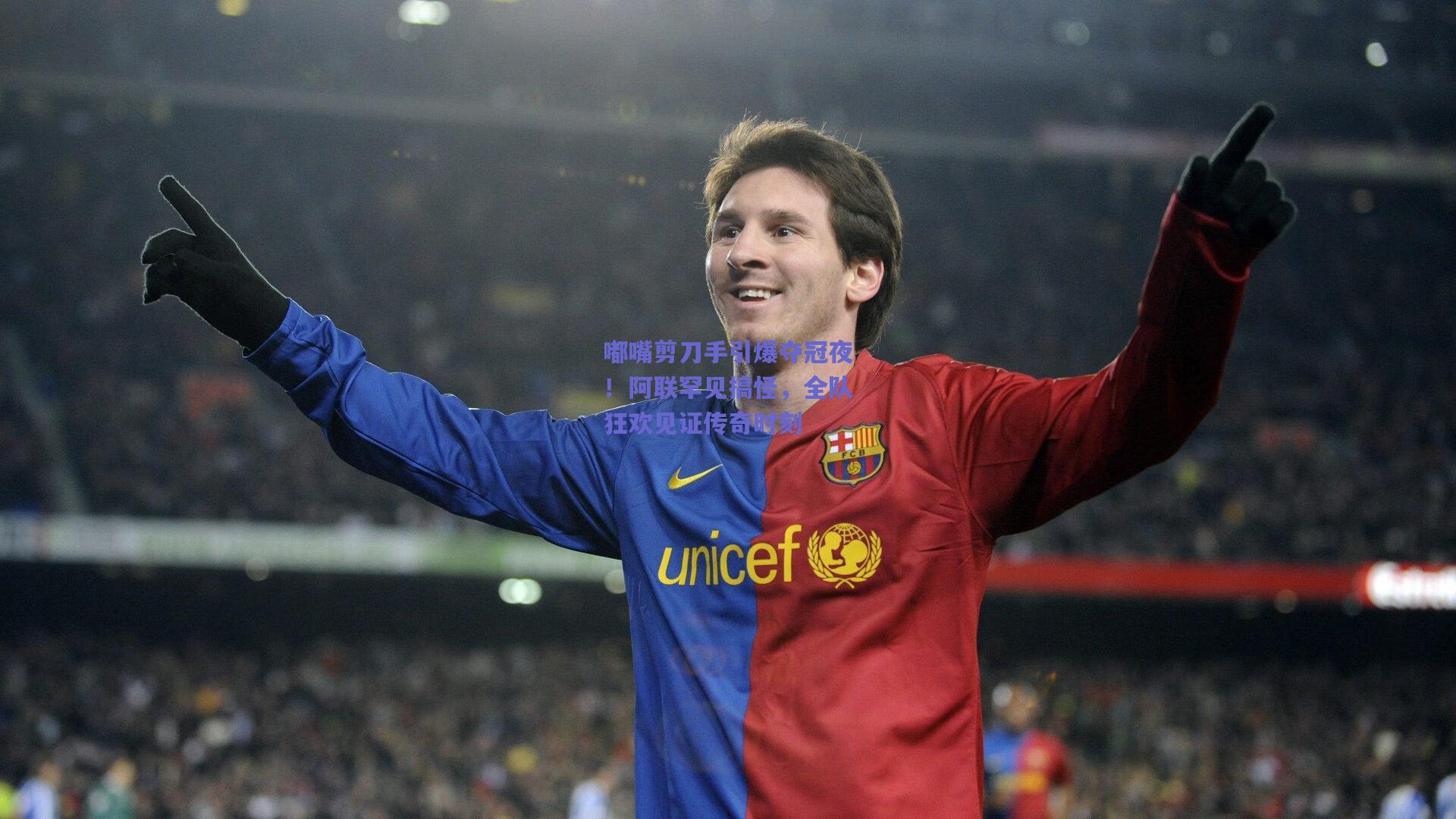 嘟嘴剪刀手引爆夺冠夜！阿联罕见搞怪，全队狂欢见证传奇时刻