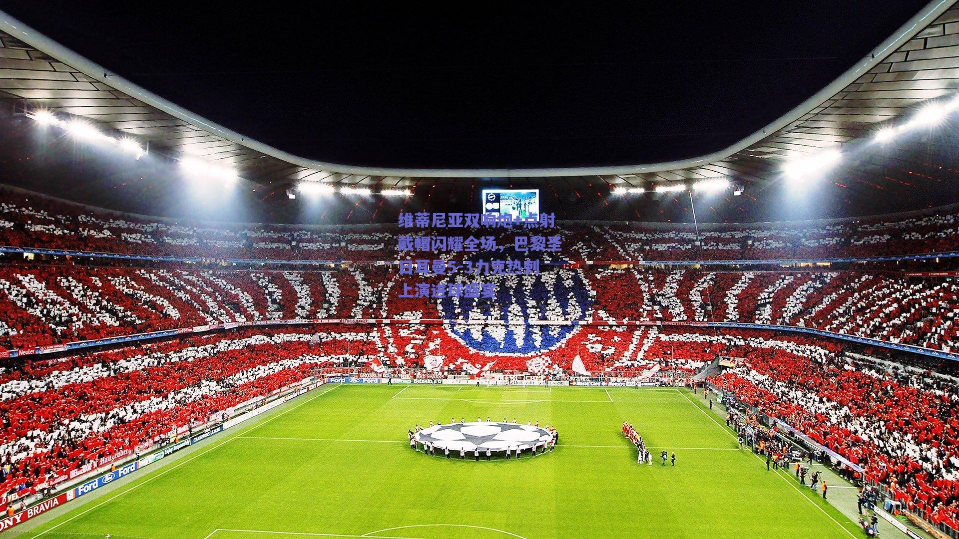 维蒂尼亚双响炮+点射戴帽闪耀全场，巴黎圣日耳曼5-3力克热刺上演进球盛宴